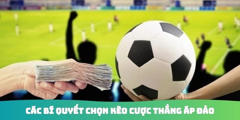Các bí quyết chọn kèo cược thắng áp đảo