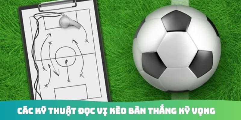 Các kỹ thuật đọc vị kèo bàn thắng kỳ vọng