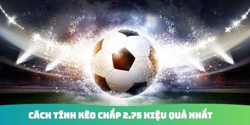 Cách tính kèo chấp 2.75 hiệu quả nhất