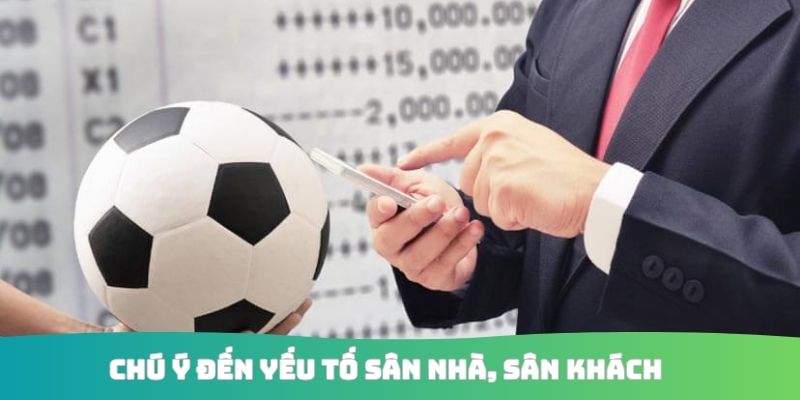 Chú ý đến yếu tố sân nhà, sân khách