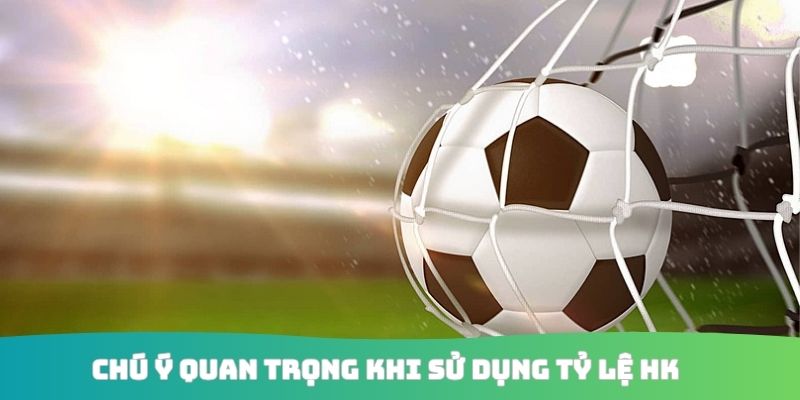 Chú ý quan trọng khi sử dụng tỷ lệ HK