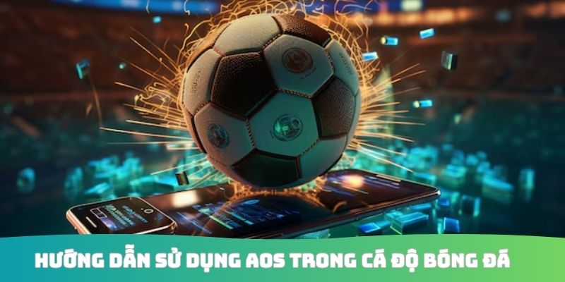 Hướng dẫn sử dụng AOS trong cá độ bóng đá