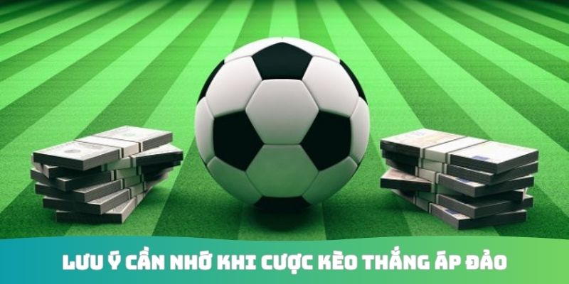 Lưu ý cần nhớ khi cược kèo thắng áp đảo