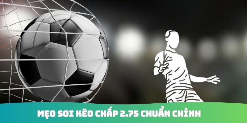 Mẹo soi kèo chấp 2.75 chuẩn chỉnh