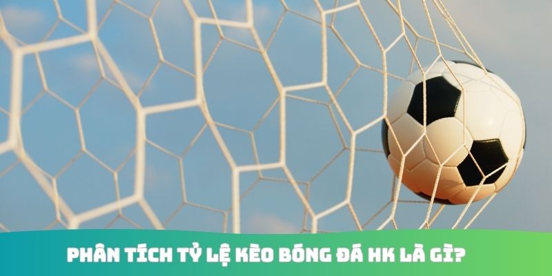 Phân tích tỷ lệ kèo bóng đá HK là gì?