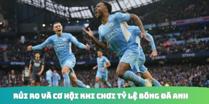 Rủi ro và cơ hội khi chơi tỷ lệ bóng đá Anh