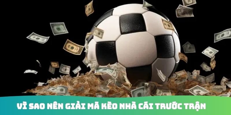 Vì sao nên giải mã kèo nhà cái trước trận